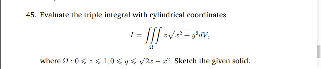 45. Evaluate the triple integral with cylindrical coordinates
I =
zVx² + y?dV,
Ω
where 2:0 < z < 1,0 < y < v2x – x². Sketch the given solid.
