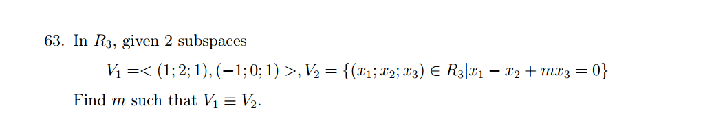 63. In R3, given 2 subspaces
V =< (1; 2; 1), (–1;0; 1) >, V2 = {(x1; X2; X3) E R3|¤1 – 22 + mx3 = 0}
Find m such that V1 = V2.
