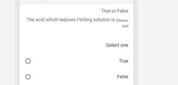 True or False
The acid which reduces Fehling solution is Ethancic
acid
Select one
True
False
