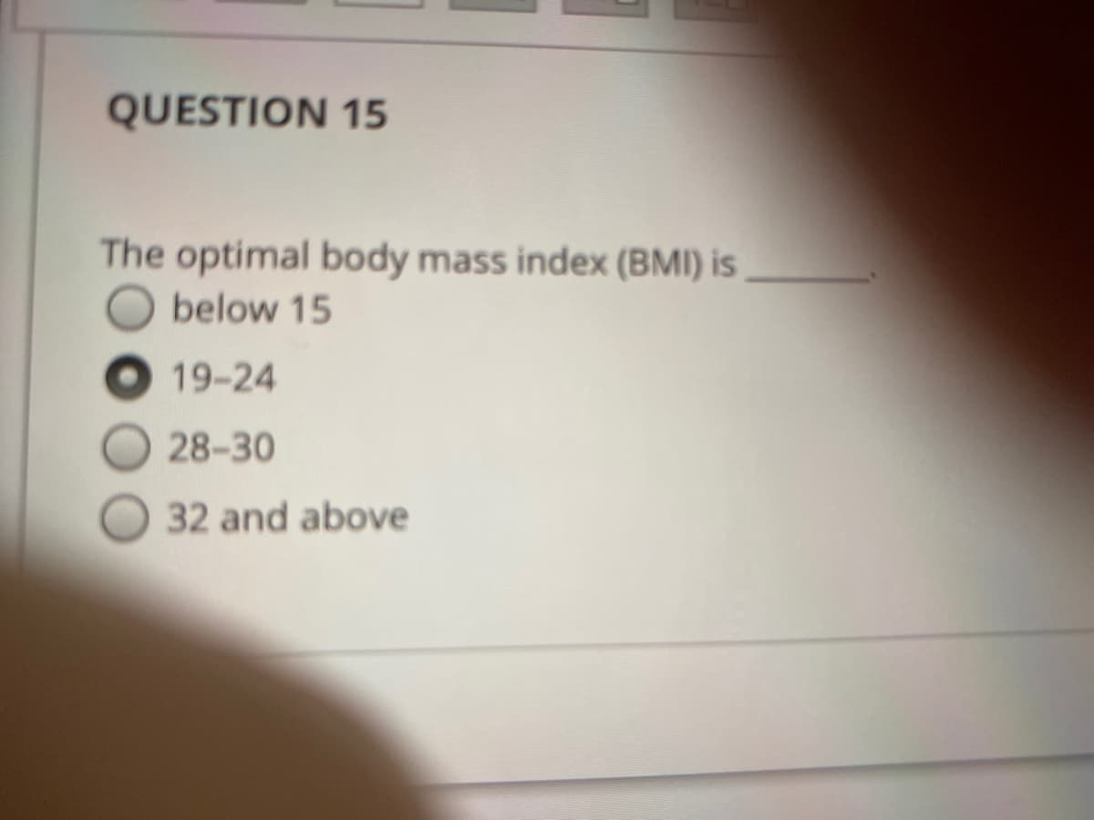 QUESTION 15
The optimal body mass index (BMI) is
below 15
19-24
28-30
32 and above
