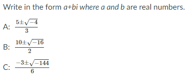 Write in the form a+bi where a and b are real numbers.
5+V-4
A:
3
10+-16
B:
-3+y-144
C:
6
