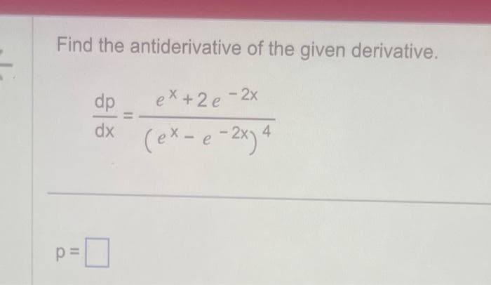 Find the antiderivative of the given derivative.
dp
ex+ 2e-2x
dx (ex - e-2x) 4
=
