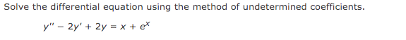 Solve the differential equation using the method of undetermined coefficients.
y" - 2y' + 2y = x + ex
