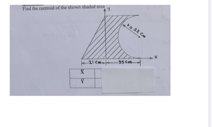 Find the centroid of the shown shaded area
+= 22 Cm
K-21 Cm 35 cm
