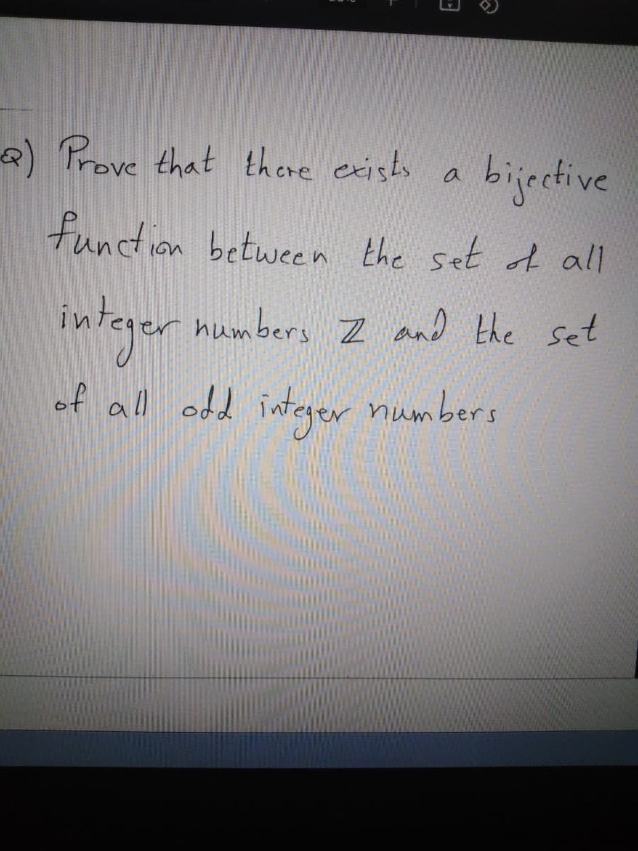 2) Prove that there existo a
bijective
function between the set of all
integer mumbers Z and the set
of all odd integer numbers
