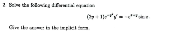 2. Solve the following differential equation
(2y + 1)e-vy/ = -e*+v sin z .
Give the answer in the implicit form.
