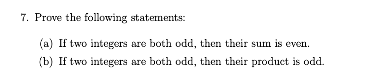 7. Prove the following statements:
(a) If two integers are both odd, then their sum is even.
(b) If two integers are both odd, then their product is odd.

