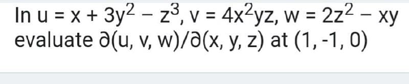 In u = x + 3y2 - z3, v = 4x2yz, w = 2z2 – xy
evaluate a(u, v, w)/a(x, y, z) at (1, -1, 0)
