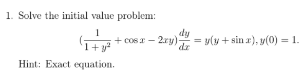 1. Solve the initial value problem:
1
+ cos x – 2xy):
dy
= y(y + sin x), y(0) = 1.
dx
%3D
1+ y²
Hint: Exact equation.
