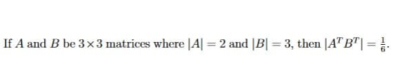 If A and B be 3×3 matrices where |A| = 2 and |B| = 3, then |AT BT| = |/.