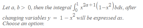 Let a, b> 0, then the integral x2a +1(1-x²)bdx, after
changing variables y = 1– x will be expressed as.
Choose an option:
