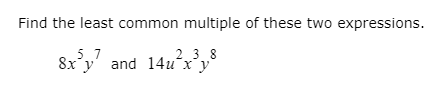 Find the least common multiple of these two expressions.
5 7
y' and 14u´xy
2 3 8
8x,7
