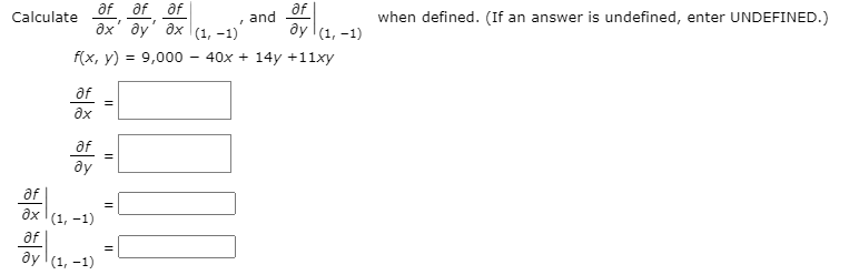 af af af
дх ду дх (1, -1)
af
and
Calculate
when defined. (If an answer is undefined, enter UNDEFINED.)
ây (1, -1)
f(x, y) = 9,000
40x + 14y +11xy
af
ax
af
ду
af
дх (1, -1)
af
ây (1, -1)
