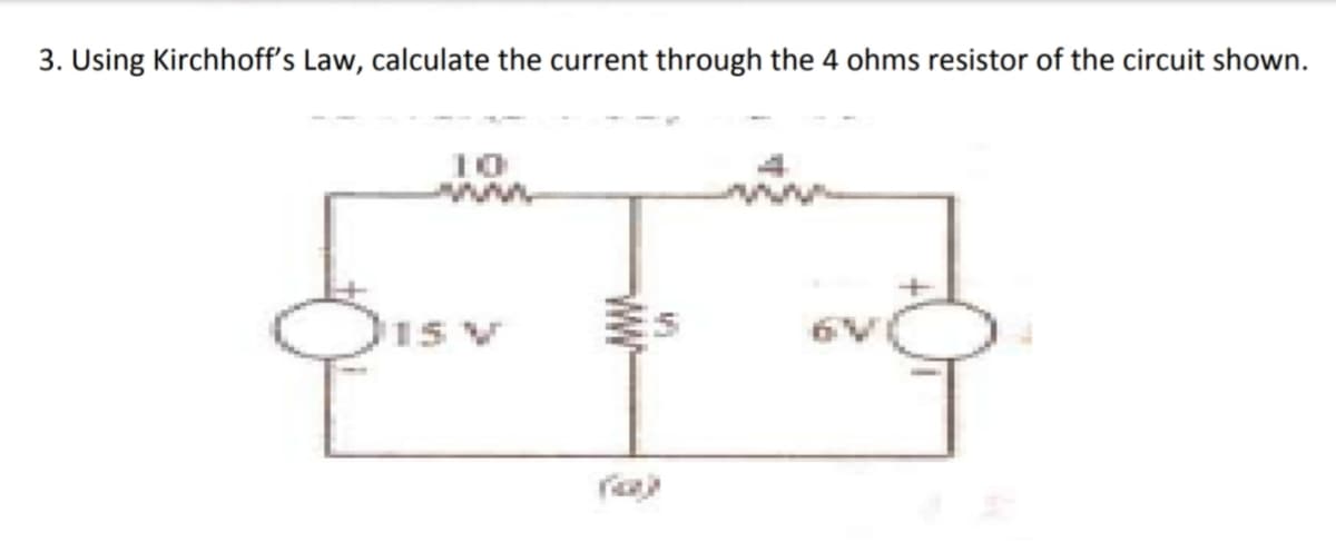 3. Using Kirchhoff's Law, calculate the current through the 4 ohms resistor of the circuit shown.
10
15 V
