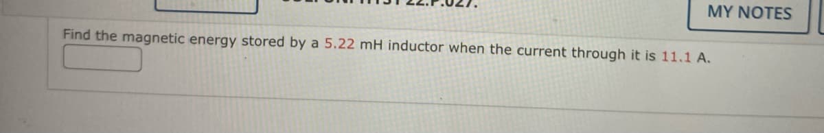 MY NOTES
Find the magnetic energy stored by a 5.22 mH inductor when the current through it is 11.1 A.