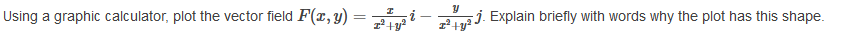 Using a graphic calculator, plot the vector field F(r, y) = e
j. Explain briefly with words why the plot has this shape.
