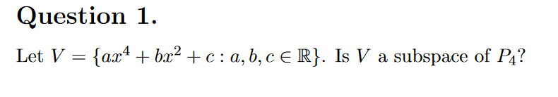Question 1.
Let V = {ax4 + bx² + c : a, b, c E R}. Is V a subspace of P4?
