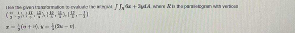 Use the given transformation to evaluate the integral. Jn 6z + 3ydA, where R is the parallelogram with vertices
(블,3), (풍, 플), (블, 플), (불,-3)
z = (u+ v), y -(2u – v).
