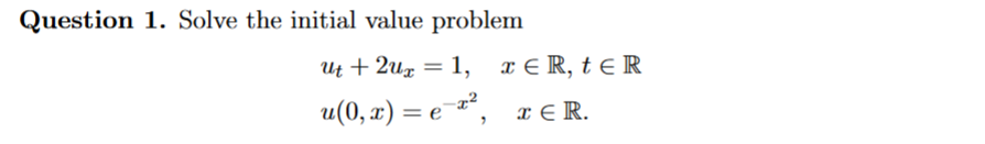 Question 1. Solve the initial value problem
Ut + 2ug = 1, x € R, t E R
u(0, x) = e¯¤´, x € R.
