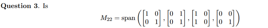 Question 3. Is
[1 0]
0 1
M22
span
1
1
1
