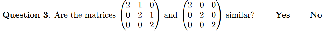 2.
(2 0 0
0 2 0
0 0
1
Question 3. Are the matrices
No
2 1
0 2
and
similar?
Yes
