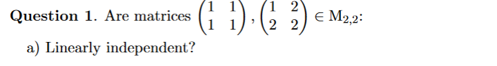 1 2
Question 1. Are matrices
1 1
e M2,2:
2 2
a) Linearly independent?
