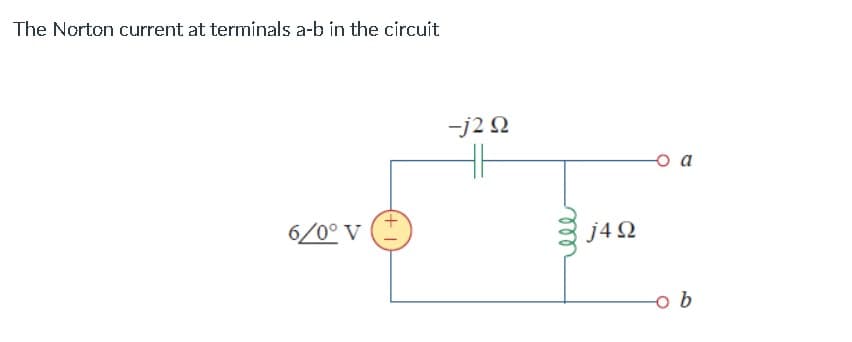 The Norton current at terminals a-b in the circuit
-j2 Q
a
6/0° V
j4 Q
o b
ll
