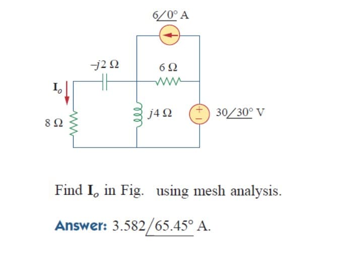 6/0° A
j2 Q
6Ω
ww
j4 Q
30/30° V
8Ω
Find I, in Fig. using mesh analysis.
Answer: 3.582/65.45° A.
ll
