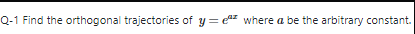 Q-1 Find the orthogonal trajectories of y = ez where a be the arbitrary constant.
