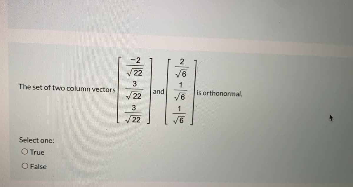 -2
3
1
is orthonormal.
The set of two column vectors
and
22
3
1
V 22
Select one:
O True
O False
