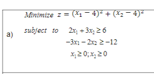 a)
Minimize z= (x₁ −4)² + (x₂ − 4)²
subject to 2x₁ + 3x₂ ≥ 6
-3x1-2x22-12
x₂20x₂20