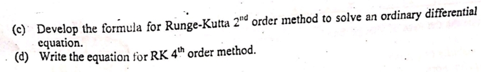 Develop the formula for Runge-Kutta 2nº order method to solve an ordinary
equation.
Write the equation for RK 4th order method.
