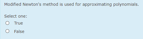 Modified Newton's method is used for approximating polynomials.
Select one:
O True
O False
