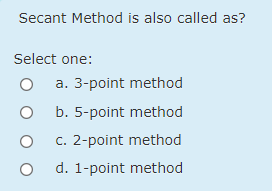 Secant Method is also called as?
Select one:
a. 3-point method
b. 5-point method
c. 2-point method
d. 1-point method
