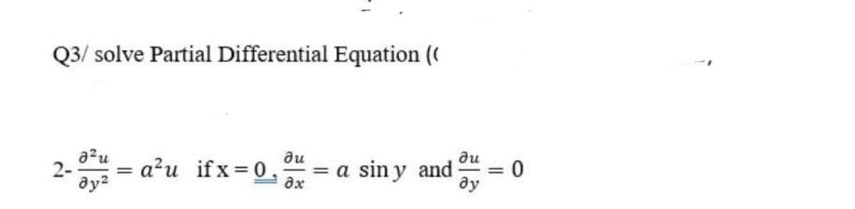 Q3/ solve Partial Differential Equation (
a?u
ди
ди
2-= a?u ifx=0,
= a sin y and
ax
%3D
ay?
ду
