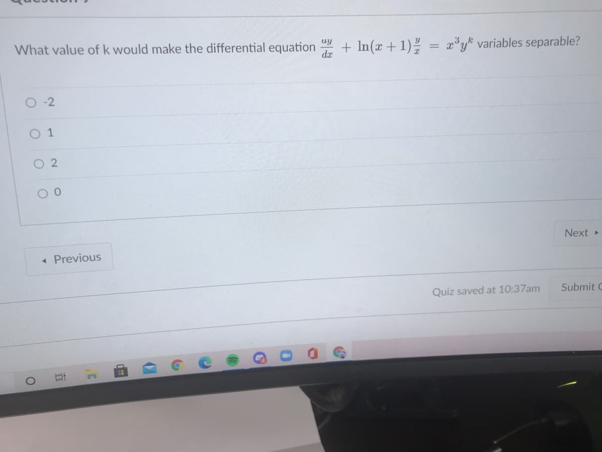 What value of k would make the differential equation
dx
uy
+ In(x +1) = x*y% variables separable?
%3D
O-2
0 1
O2
Next »
« Previous
Quiz saved at 10:37am
Submit C
近
