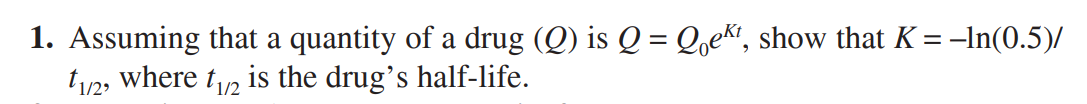 1. Assuming that a quantity of a drug (Q) is Q = Qoek", show that K =-In(0.5)/
t/2, where t2 is the drug's half-life.
