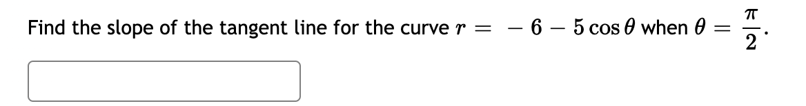 Find the slope of the tangent line for the curve r =
- 6 – 5 cos 0 when 0
2
