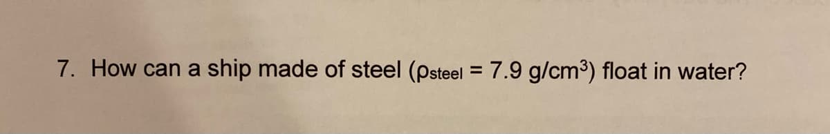 7. How can a
ship made of steel (psteel = 7.9 g/cm³) float in water?
%D
