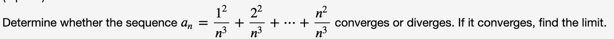 12
Determine whether the sequence an
22
n?
converges or diverges. If it converges, find the limit.
n3
+
+
