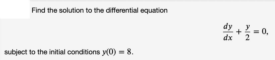Find the solution to the differential equation
dy
y
0,
+
dx
2
subject to the initial conditions y(0) = 8.
