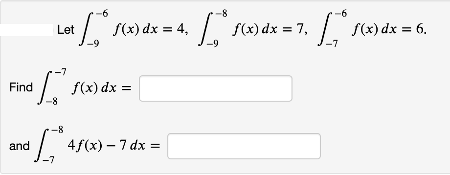 -6
-8
-6
Let
f(x) dx = 4,
f(x) dx = 7,
f(x) dx = 6.
-7
Find
f(x) dx =
-8
-8
You
and
4f(x) – 7 dx =
