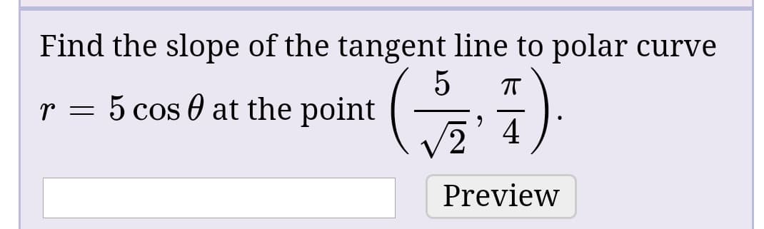 Find the slope of the tangent line to polar curve
5
r = 5 cos 0 at the point
Vē' 4
2,
Preview
