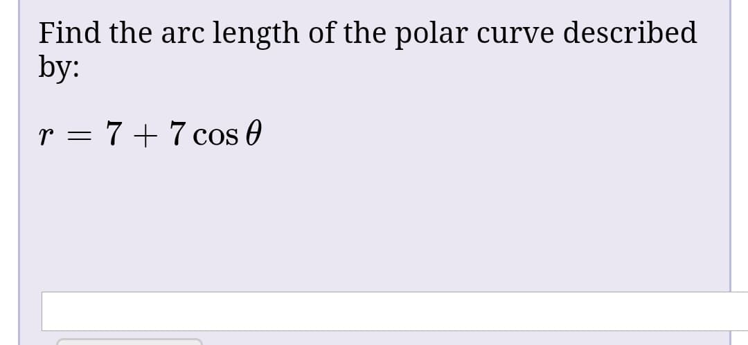 Find the arc length of the polar curve described
by:
r = 7+7 cos 0
