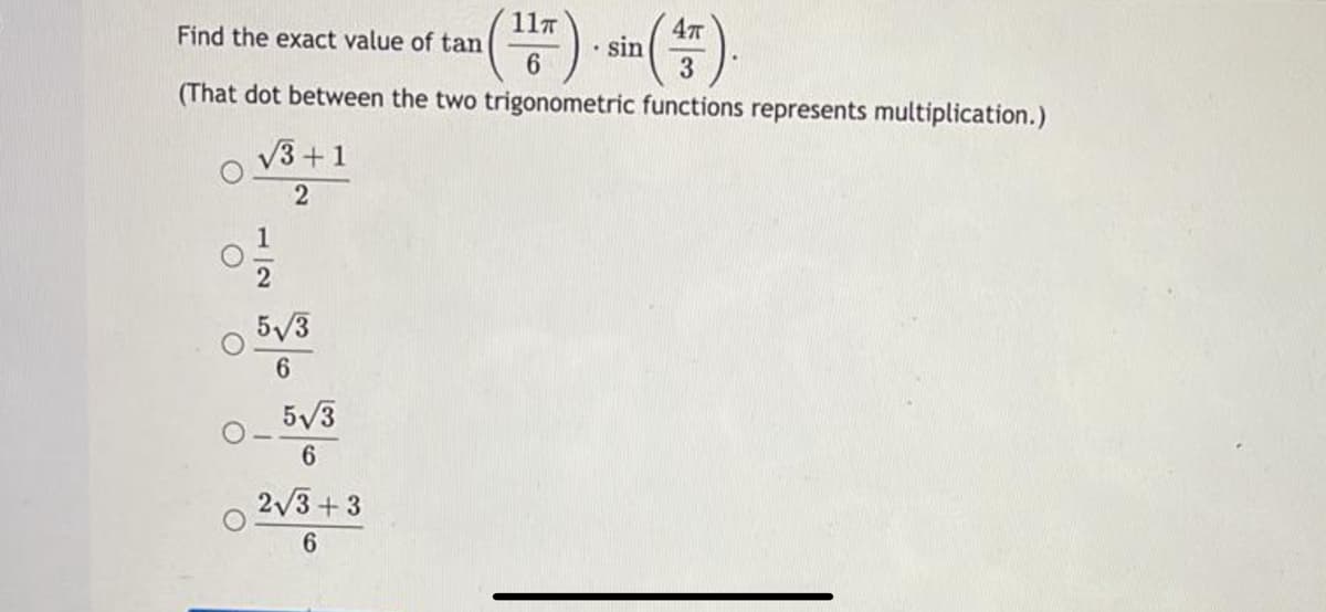 11T
Find the exact value of tan
6.
• sin
3
(That dot between the two trigonometric functions represents multiplication.)
V3 +1
2
5/3
6.
5/3
6
2/3+3
6.
