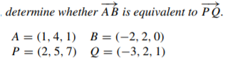, determine whether AB is equivalent to PÓ.
A = (1, 4, 1) B = (-2, 2, 0)
P = (2, 5, 7) Q = (-3, 2, 1)
