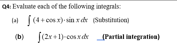 Q4: Evaluate each of the following integrals:
(a)
(4+cosx)· sin x dx (Substitution)
(b)
[(2x +1)-cos.x dx
(Partial integration)
