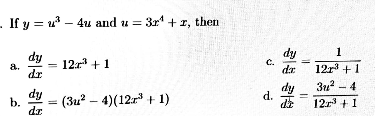 - If y = u – 4u and u = 3x + x, then
fip
12r3 + 1
dx
1
dy
= 12r3 + 1
а.
dx
с.
Зи?
4
dy
12x3 + 1
dy
d.
b.
(3u? – 4)(12r³ + 1)
d.x

