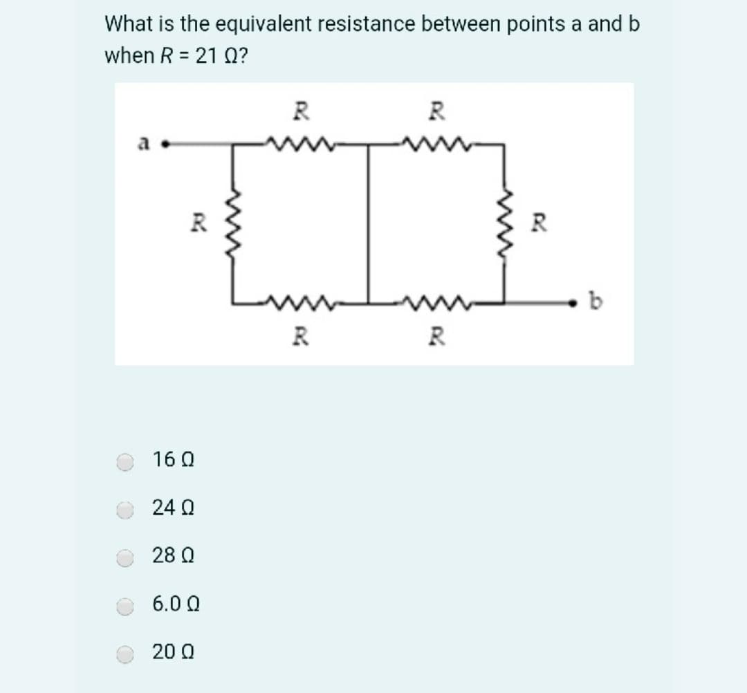 What is the equivalent resistance between points a and b
when R = 21 ?
R
R
b
R
R
16 0
24 Q
28 Q
6.0 Q
20 Q
ww
