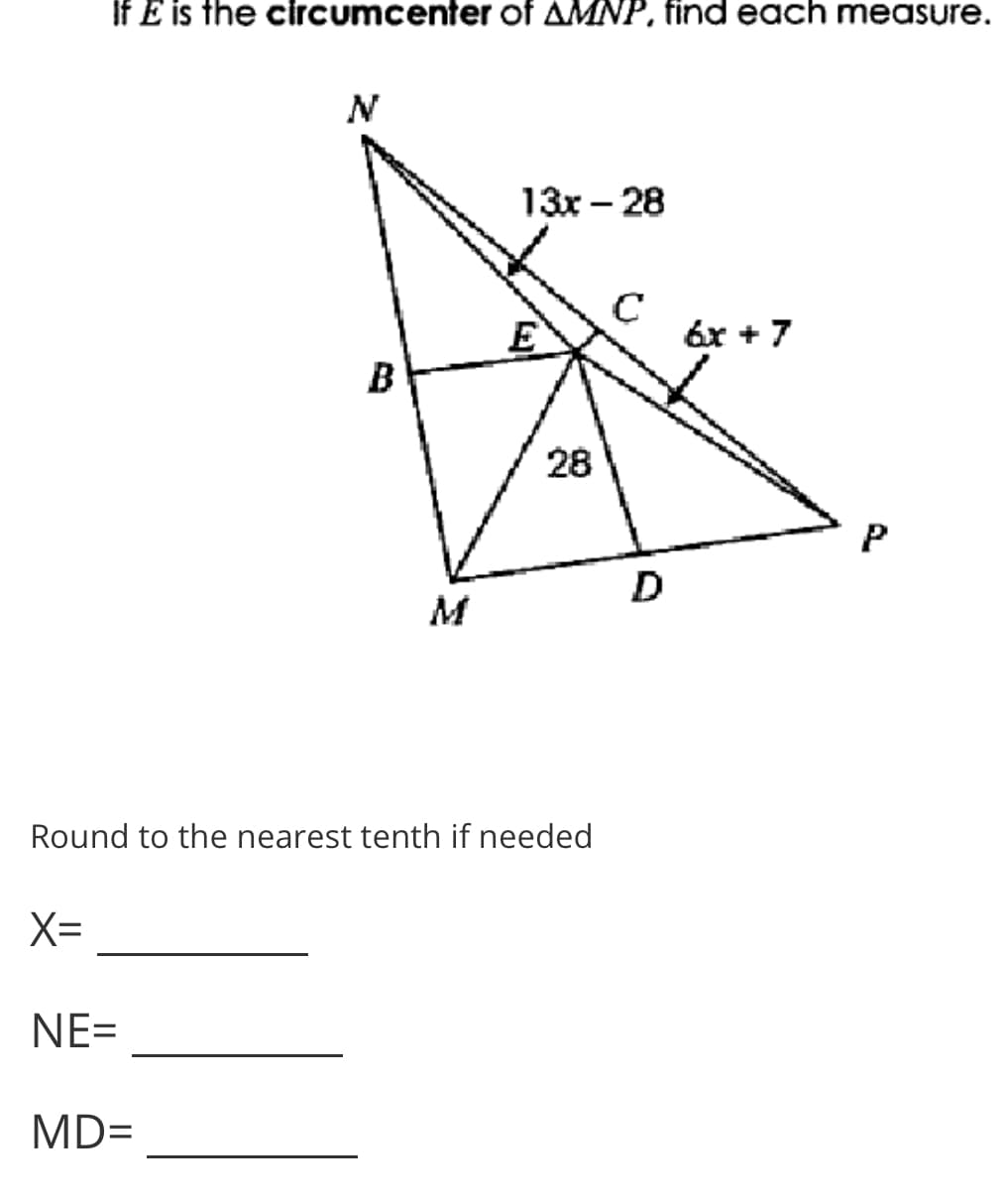 If E is the circumcenter of AMNP, find each measure.
N
13x - 28
E
6x +7
B
28
D
M
Round to the nearest tenth if needed
X=
NE=
MD=
